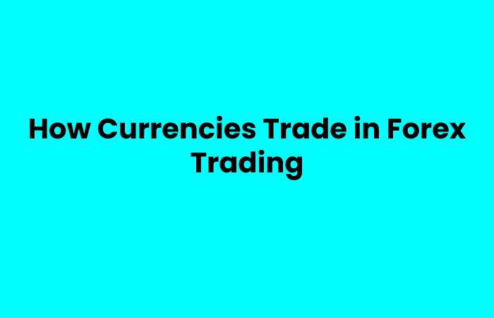 How Currencies Trade in Forex Trading
