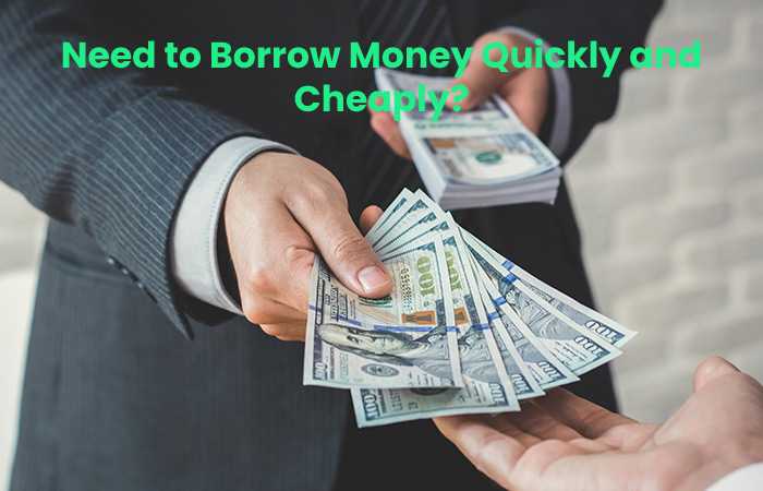 Need to Borrow Money Quickly and Cheaply?