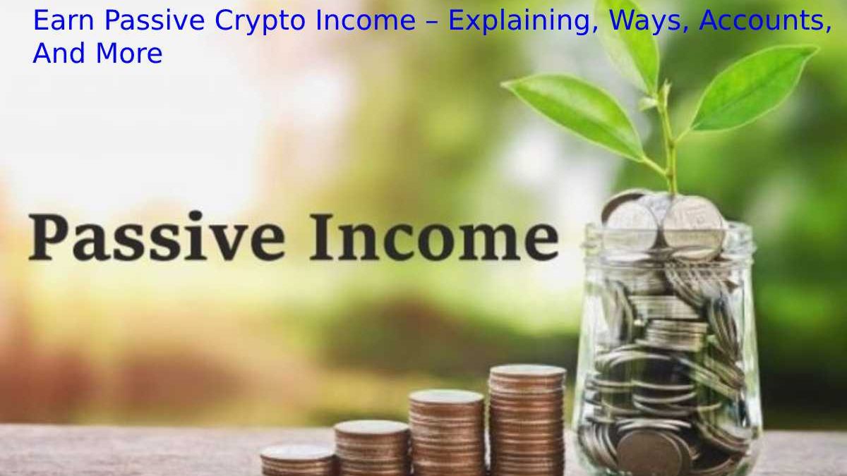 Best Earn Passive Crypto Income – Explaining, Ways, Accounts, And More