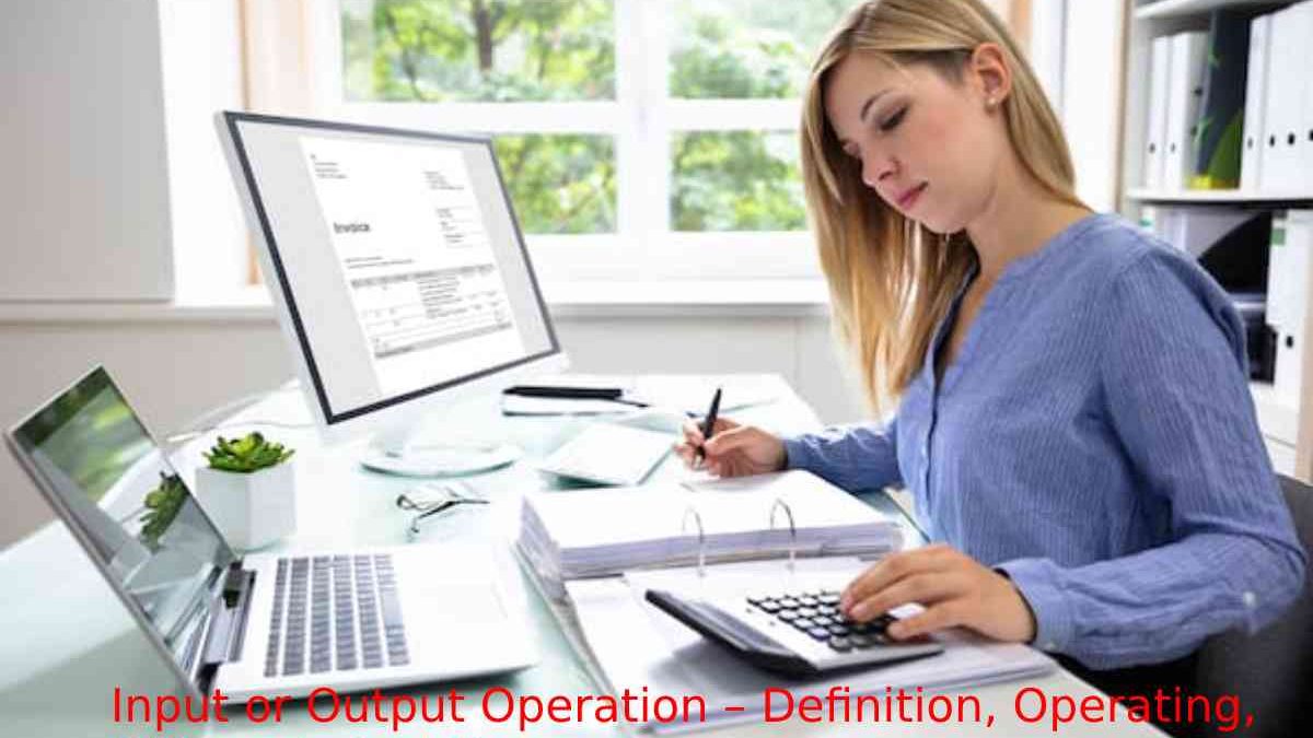 Input or Output Operation – Definition, Operating, Different, And More