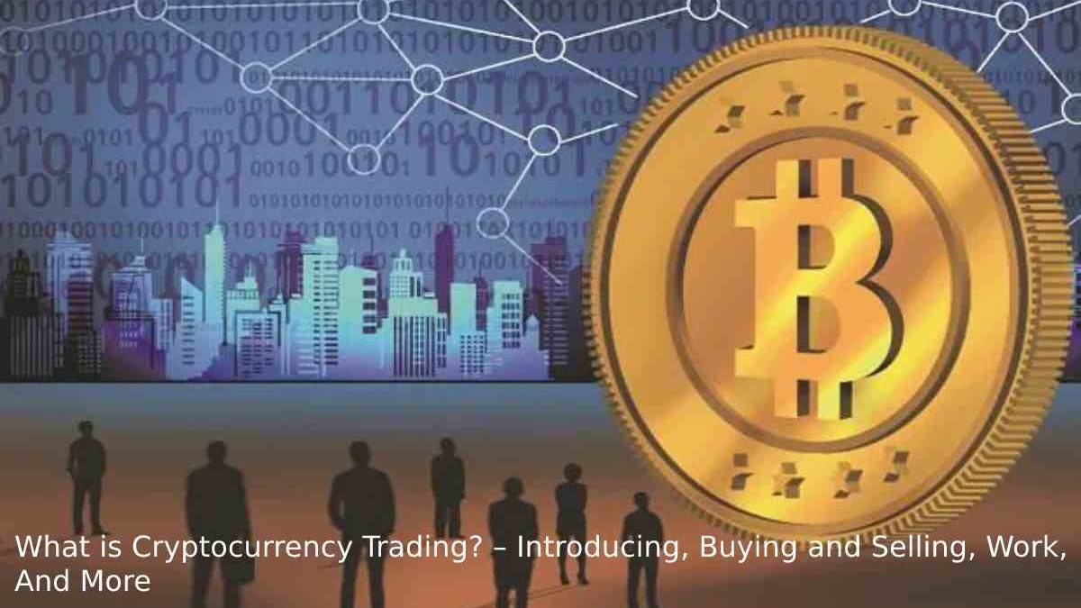 What is Cryptocurrency Trading? – Introducing, Buying and Selling, Work, And More
