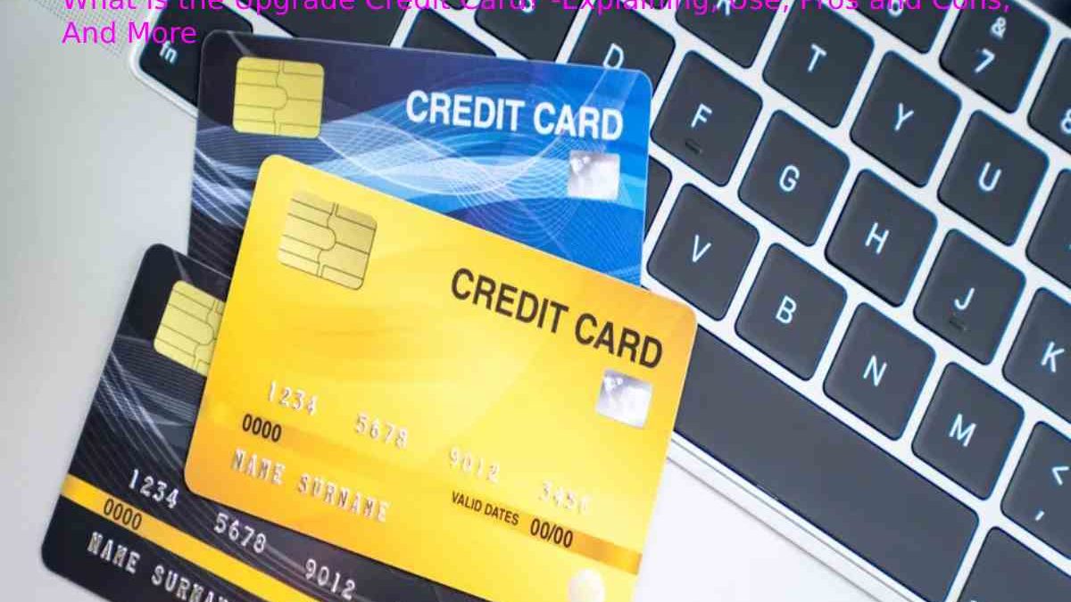 What is the Upgrade Credit Card? -Explaining, Use, Pros and Cons, And More