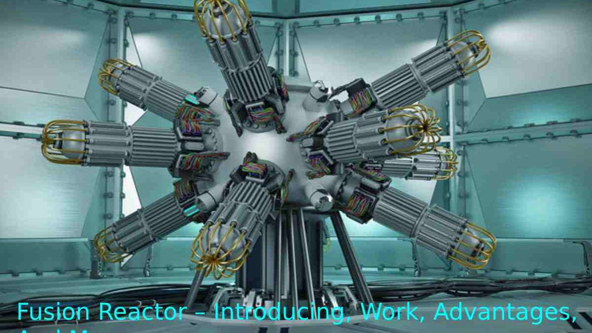 High Fusion Reactor – Introduction, Work, Advantages, And More