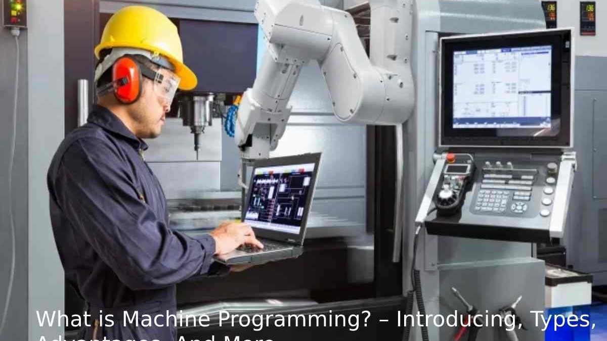 What is Machine Programming? – Introducing, Types, Advantages, And More