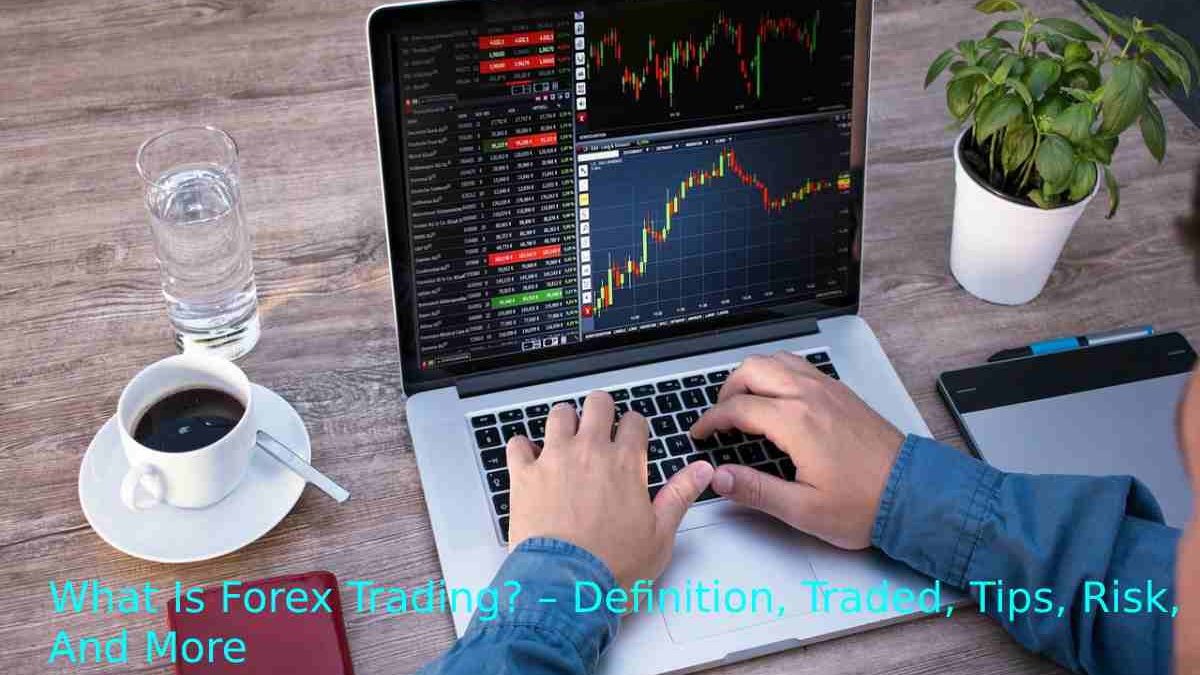 What is Forex Market Trading? – Definition, Traded, Tips, Risk, And More
