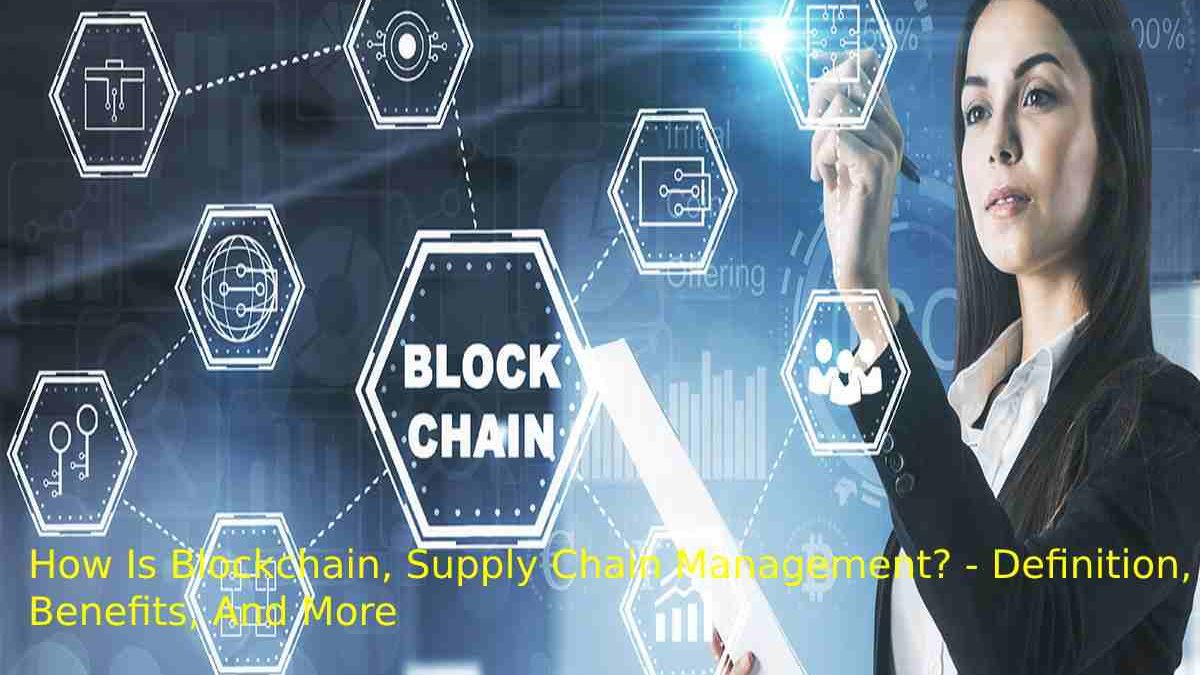 How Is Blockchain, Supply Chain Management? – Definition, Technology, Benefits, And More