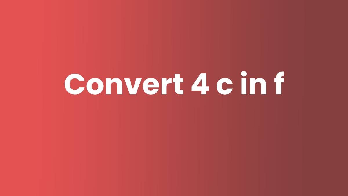 Convert 4 c in f – Introduction, Conversion, And More.