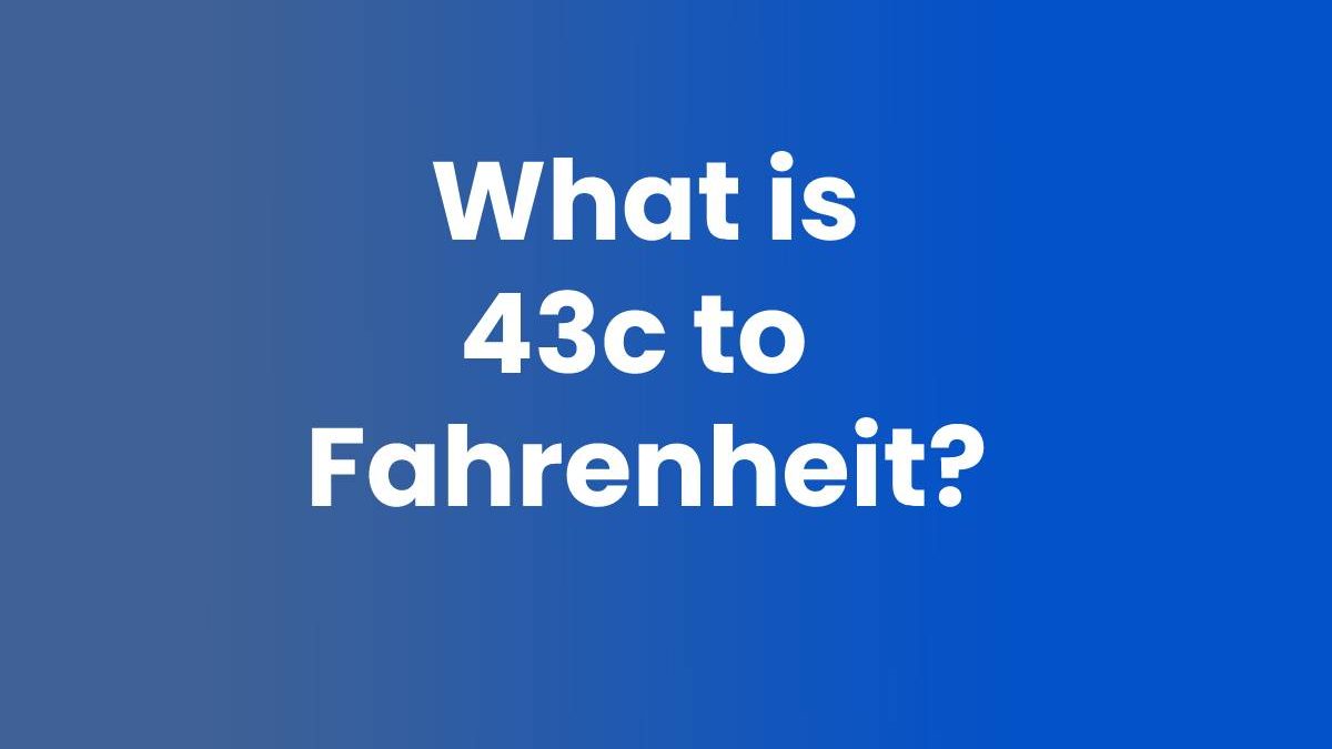 What is 43c to Fahrenheit?