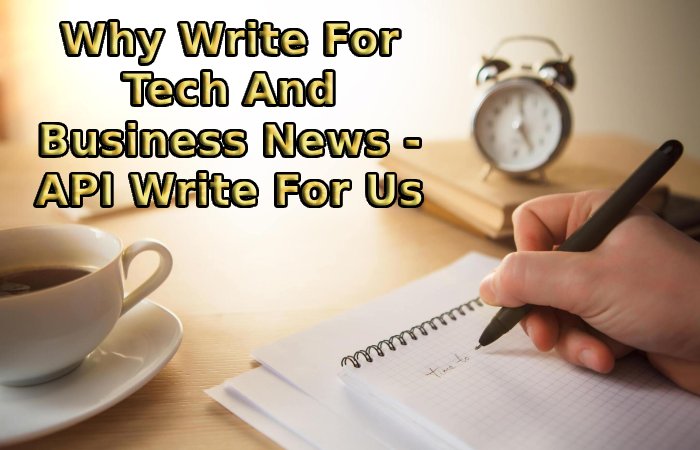 Why Write For Tech And Business News - API Write For Us