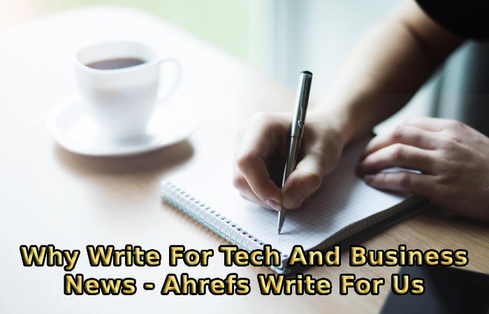 Why Write For Tech And Business News - Ahrefs Write For Us