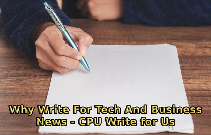 Why Write For Tech And Business News - CPU Write for Us