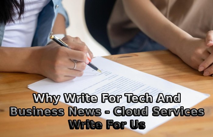 Why Write For Tech And Business News - Cloud Services Write For Us
