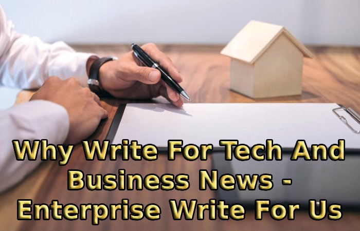 Why Write For Tech And Business News - Enterprise Write For Us