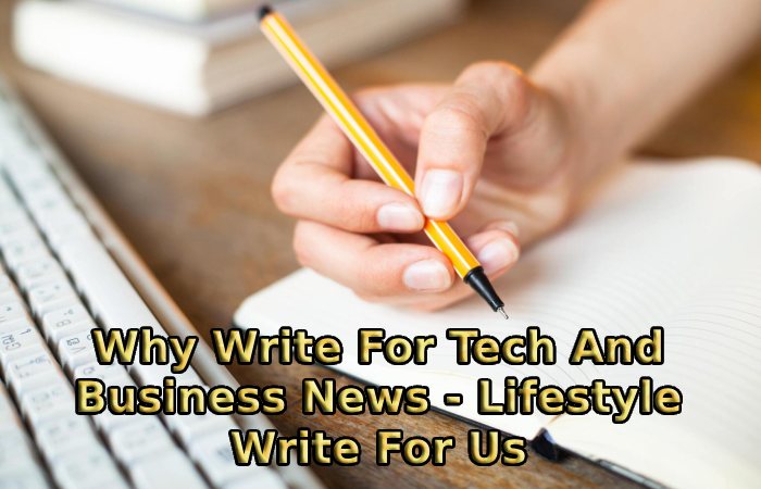 Why Write For Tech And Business News - Lifestyle Write For Us