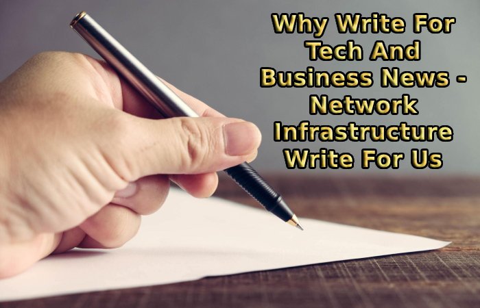 Why Write For Tech And Business News - Network Infrastructure Write For Us
