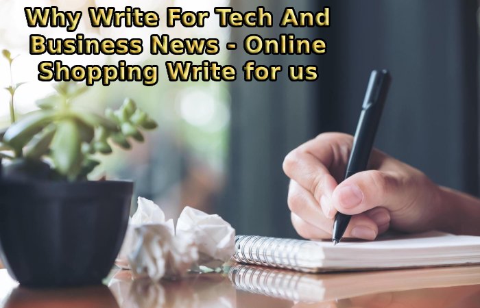 Why Write For Tech And Business News - Online Shopping Write for us