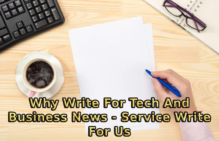 Why Write For Tech And Business News - Service Write For Us