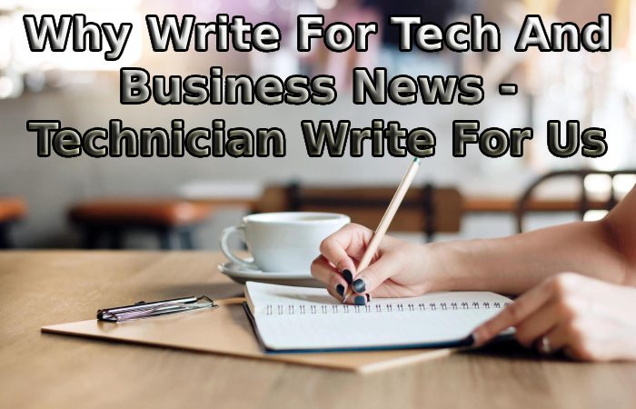Why Write For Tech And Business News - Technician Write For Us