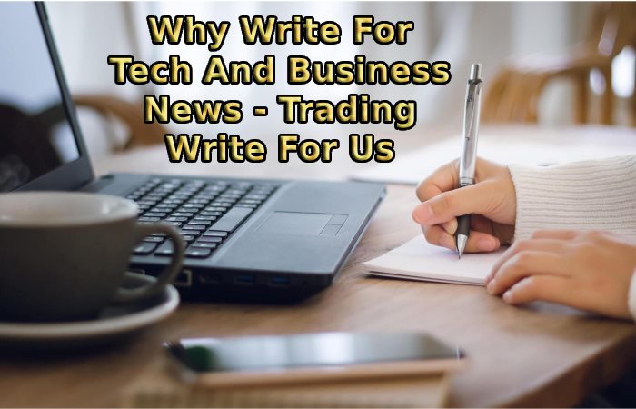Why Write For Tech And Business News - Trading Write For Us