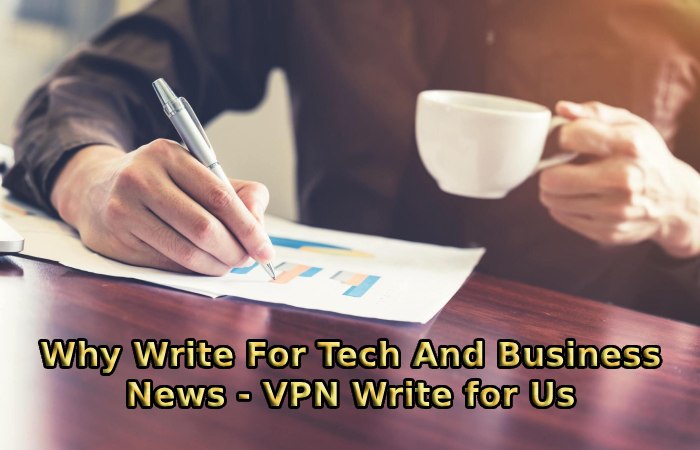 Why Write For Tech And Business News - VPN Write for Us