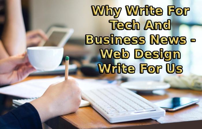 Why Write For Tech And Business News - Web Design Write For Us