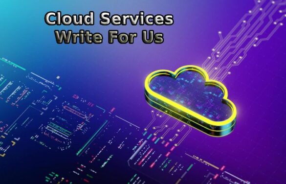 Cloud Services Write For Us - Guest Post, and Submit Post